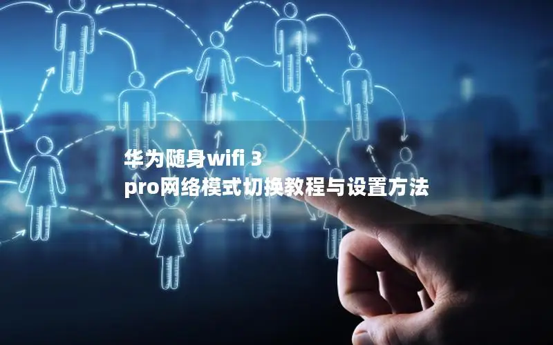 华为随身wifi 3 pro网络模式切换教程与设置方法