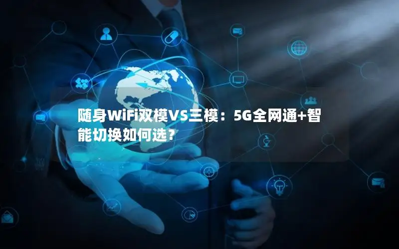随身WiFi双模VS三模：5G全网通+智能切换如何选？