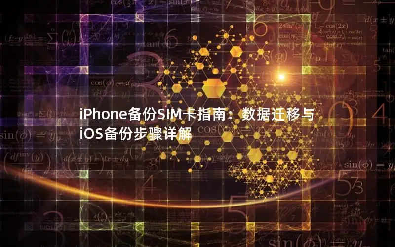 iPhone备份SIM卡指南：数据迁移与iOS备份步骤详解