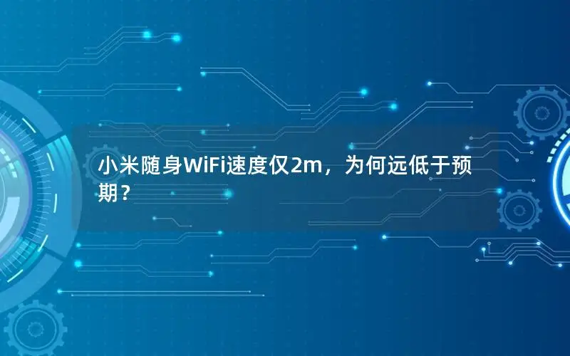 小米随身WiFi速度仅2m，为何远低于预期？