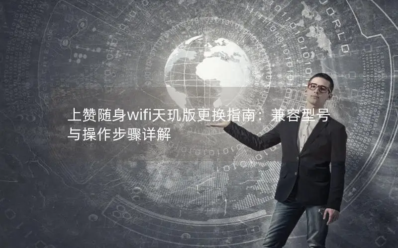 上赞随身wifi天玑版更换指南：兼容型号与操作步骤详解