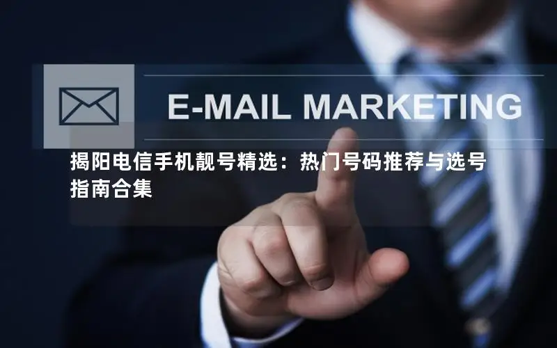 揭阳电信手机靓号精选：热门号码推荐与选号指南合集