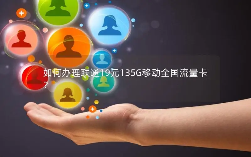 如何办理联通19元135G移动全国流量卡？