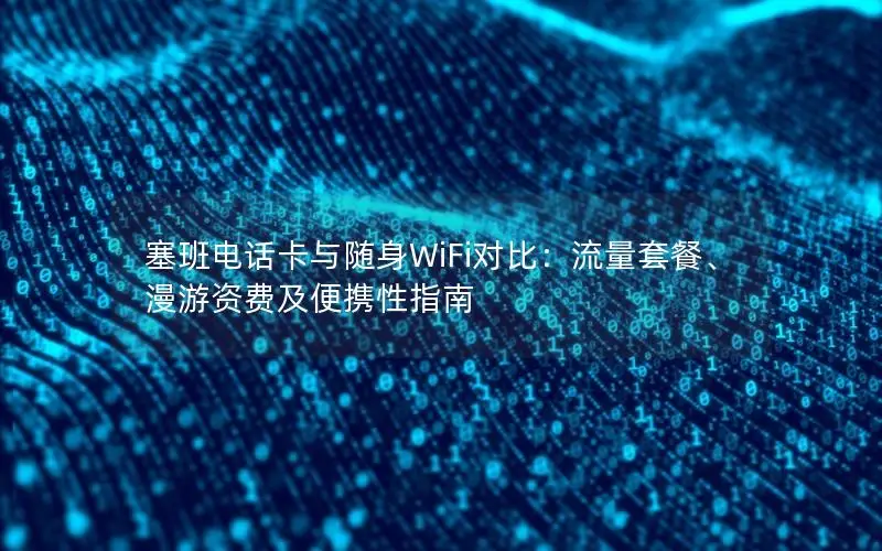 塞班电话卡与随身WiFi对比：流量套餐、漫游资费及便携性指南