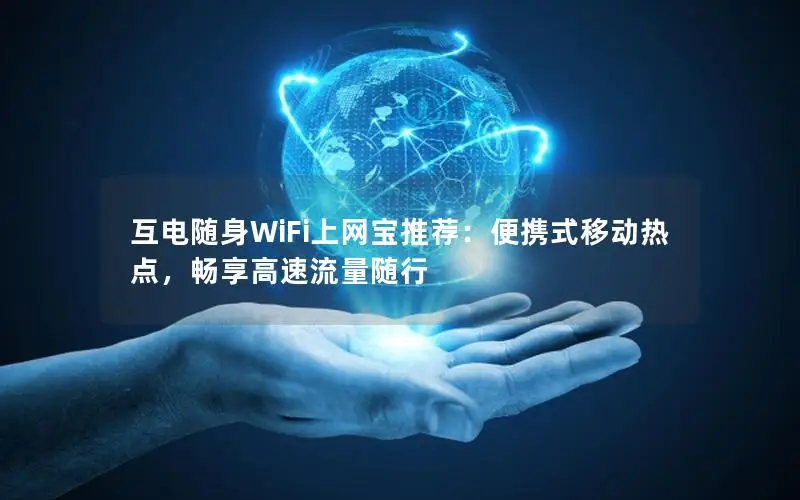 互电随身WiFi上网宝推荐：便携式移动热点，畅享高速流量随行