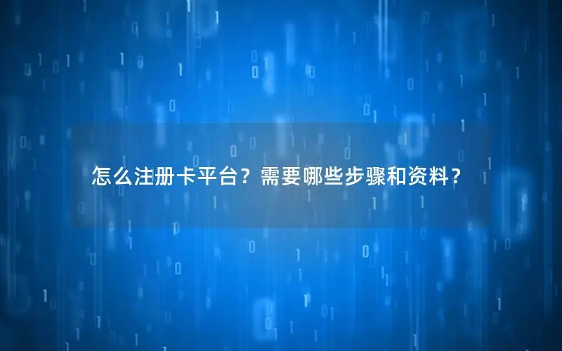 怎么注册卡平台？需要哪些步骤和资料？