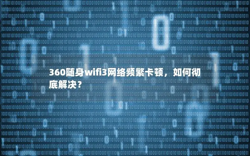 360随身wifi3网络频繁卡顿，如何彻底解决？