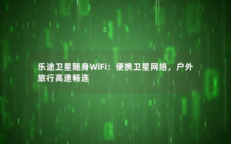 乐途卫星随身WiFi：便携卫星网络，户外旅行高速畅连