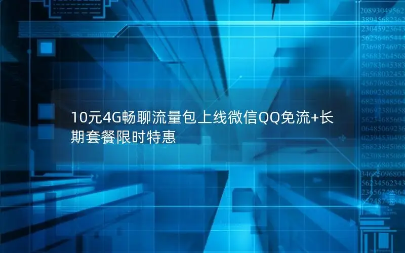 10元4G畅聊流量包上线微信QQ免流+长期套餐限时特惠