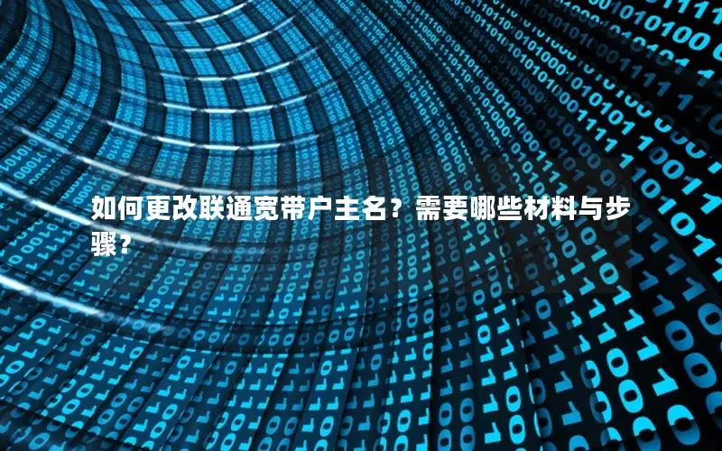 如何更改联通宽带户主名？需要哪些材料与步骤？
