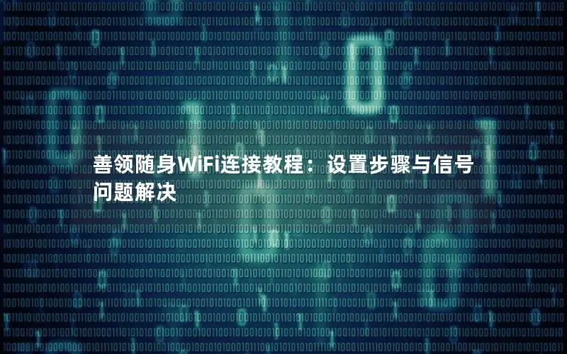 善领随身WiFi连接教程：设置步骤与信号问题解决