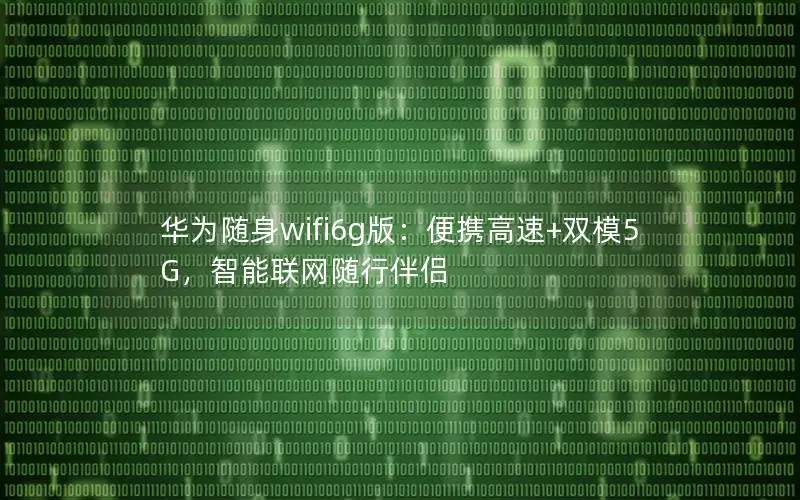 华为随身wifi6g版：便携高速+双模5G，智能联网随行伴侣