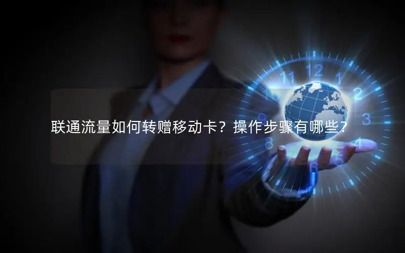 联通流量如何转赠移动卡？操作步骤有哪些？