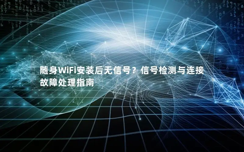 随身WiFi安装后无信号？信号检测与连接故障处理指南