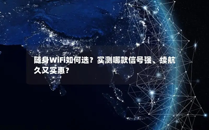随身WiFi如何选？实测哪款信号强、续航久又实惠？