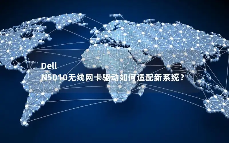 Dell N5010无线网卡驱动如何适配新系统？