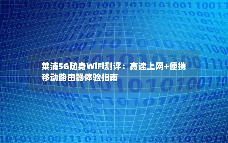 莱浦5G随身WiFi测评：高速上网+便携移动路由器体验指南