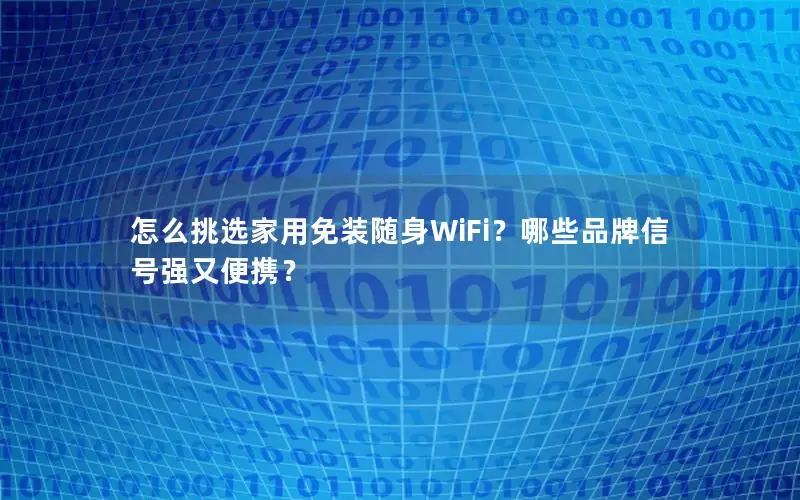 怎么挑选家用免装随身WiFi？哪些品牌信号强又便携？