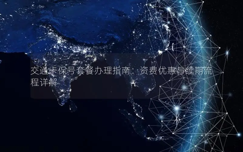 交通卡保号套餐办理指南：资费优惠与续期流程详解