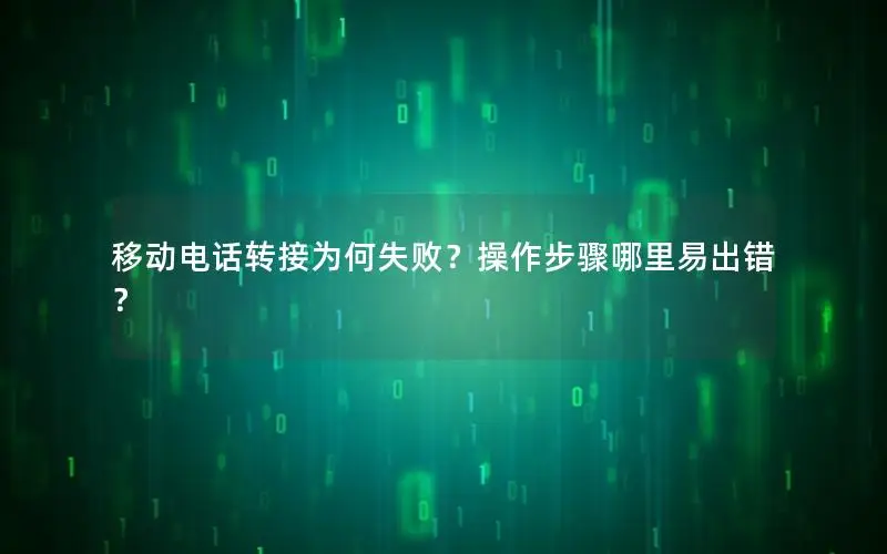 移动电话转接为何失败？操作步骤哪里易出错？