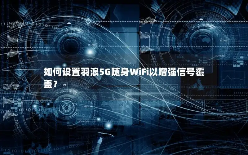 如何设置羽浪5G随身WiFi以增强信号覆盖？