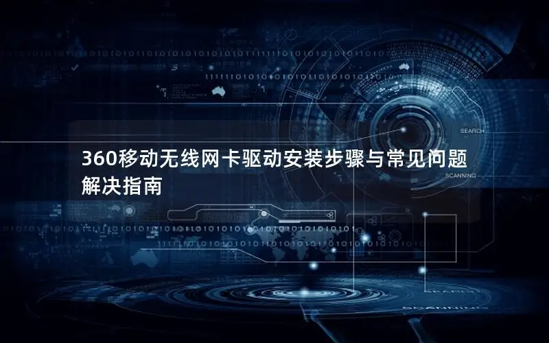 360移动无线网卡驱动安装步骤与常见问题解决指南