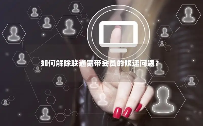 如何解除联通宽带会员的限速问题？