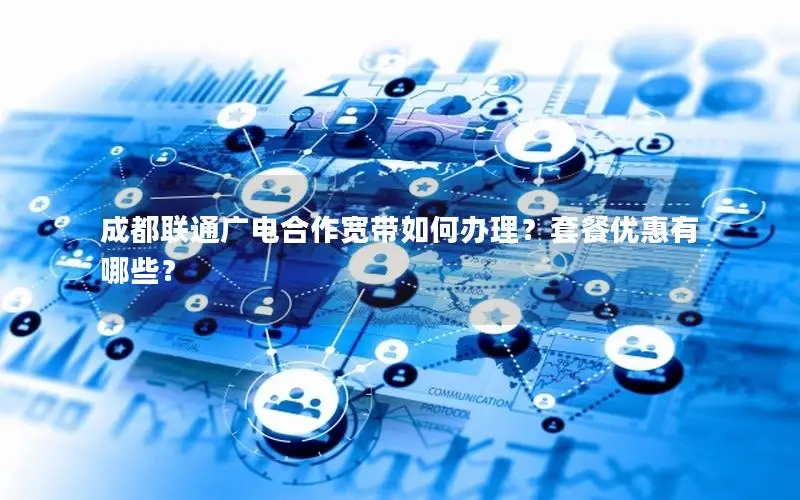 成都联通广电合作宽带如何办理？套餐优惠有哪些？