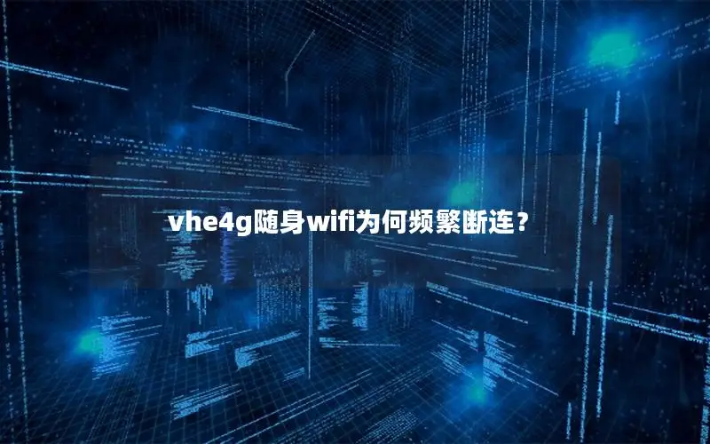 vhe4g随身wifi为何频繁断连？