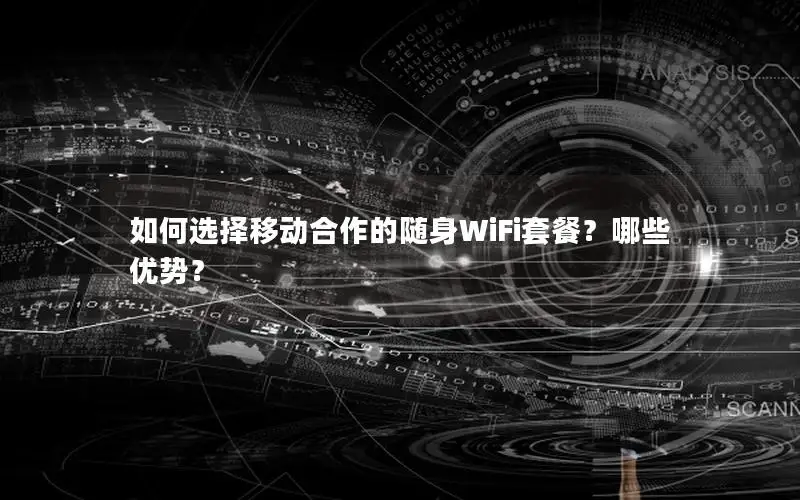 如何选择移动合作的随身WiFi套餐？哪些优势？
