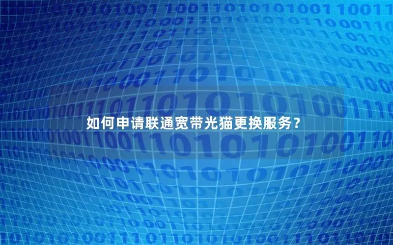 如何申请联通宽带光猫更换服务？