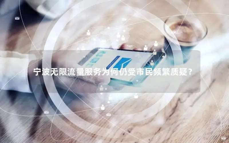 宁波无限流量服务为何仍受市民频繁质疑？