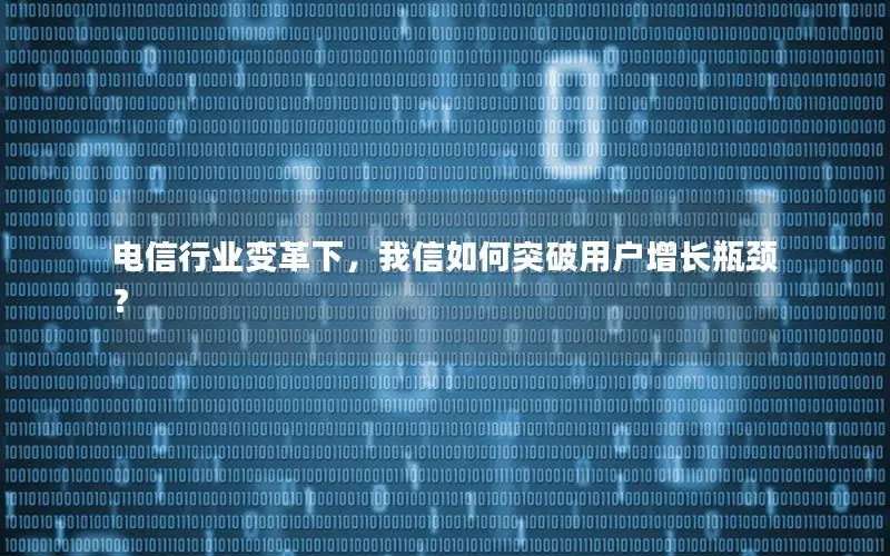 电信行业变革下，我信如何突破用户增长瓶颈？