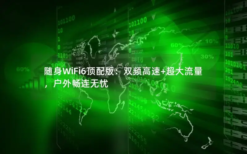 随身WiFi6顶配版：双频高速+超大流量，户外畅连无忧