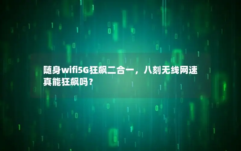 随身wifi5G狂飙二合一，八刻无线网速真能狂飙吗？