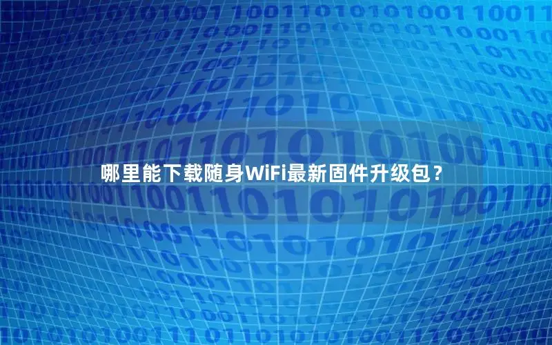哪里能下载随身WiFi最新固件升级包？