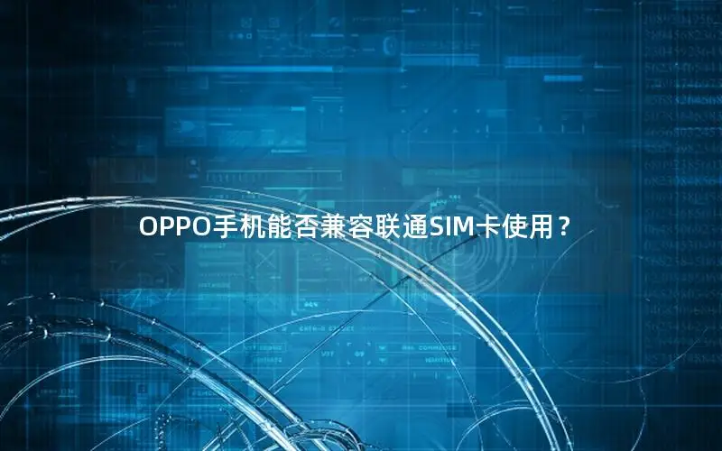 OPPO手机能否兼容联通SIM卡使用？