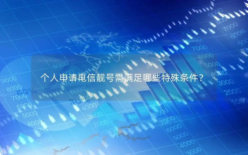 个人申请电信靓号需满足哪些特殊条件？