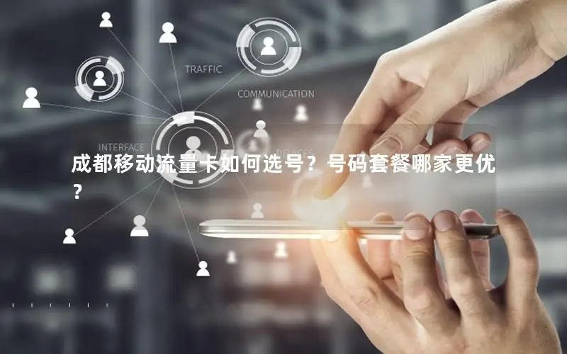 成都移动流量卡如何选号？号码套餐哪家更优？