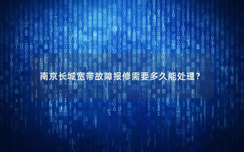 南京长城宽带故障报修需要多久能处理？