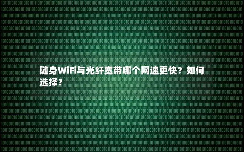随身WiFi与光纤宽带哪个网速更快？如何选择？