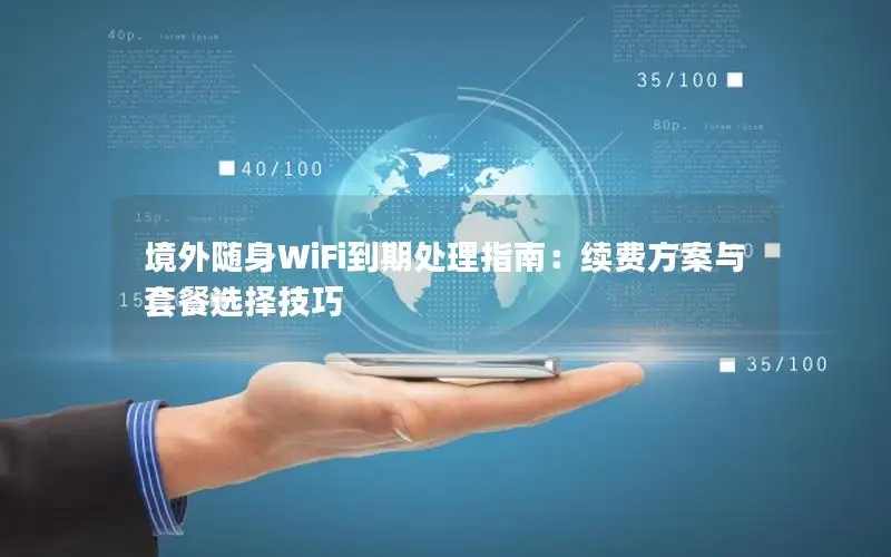 境外随身WiFi到期处理指南：续费方案与套餐选择技巧