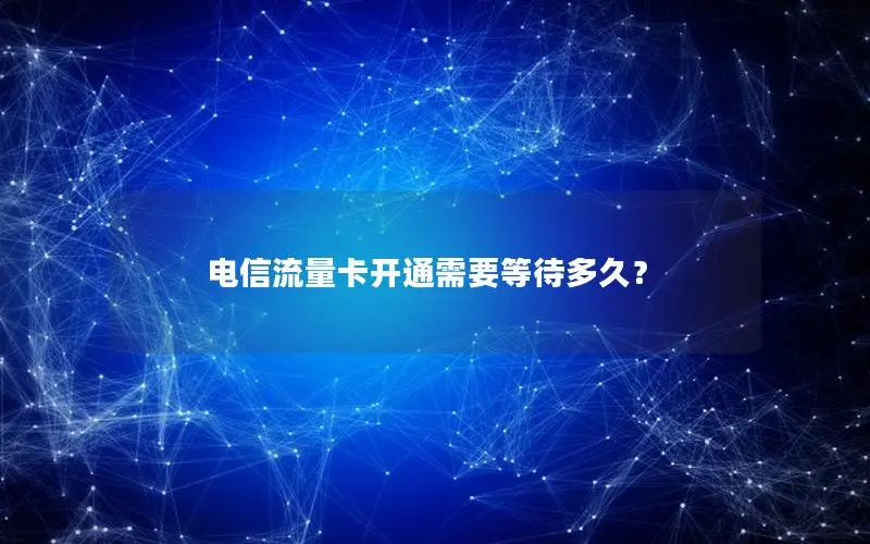 电信流量卡开通需要等待多久？