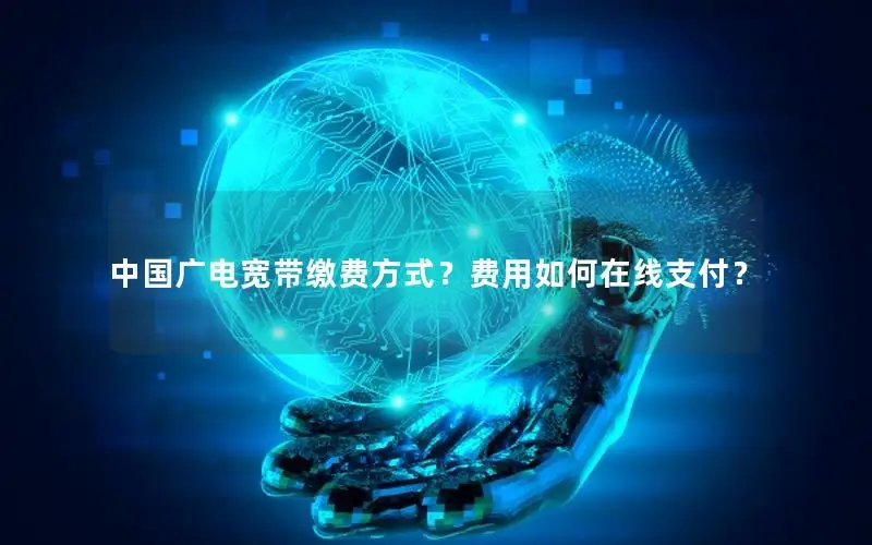 中国广电宽带缴费方式？费用如何在线支付？
