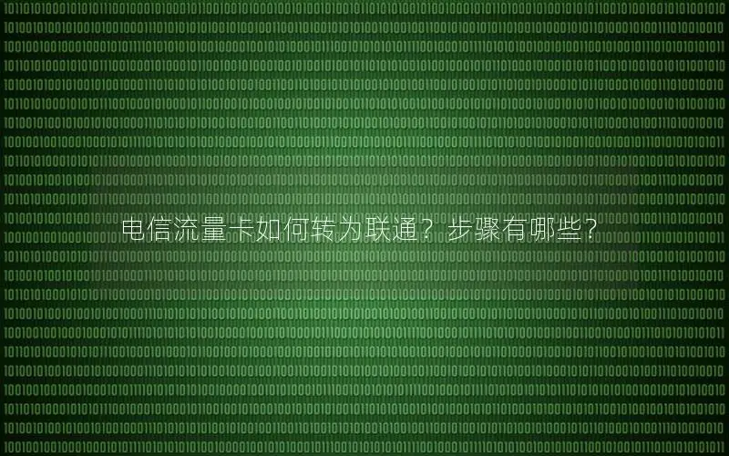 电信流量卡如何转为联通？步骤有哪些？
