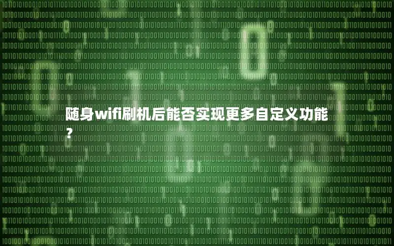 随身wifi刷机后能否实现更多自定义功能？