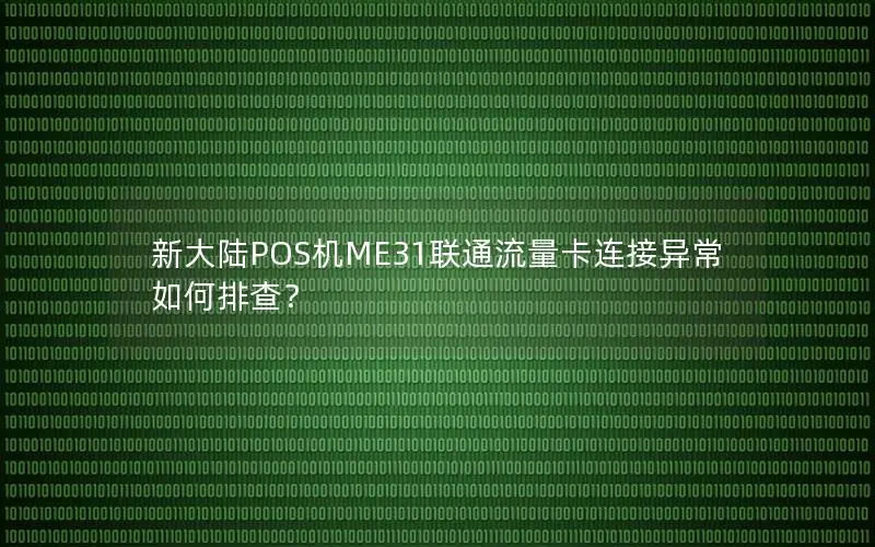新大陆POS机ME31联通流量卡连接异常如何排查？