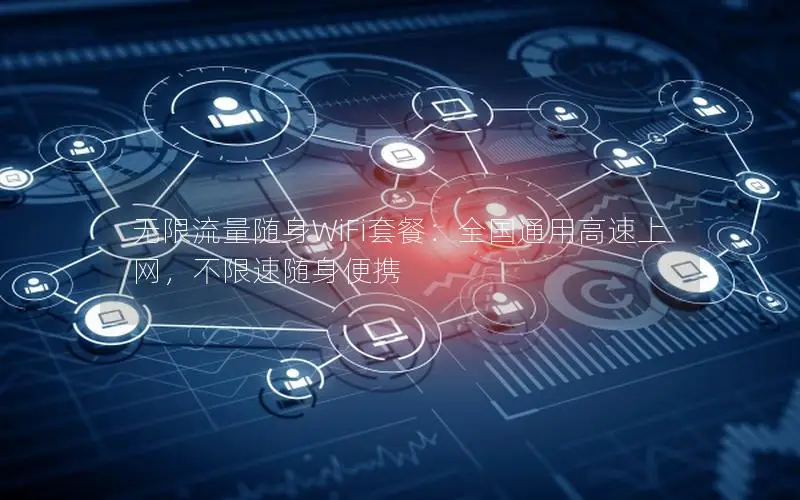无限流量随身WiFi套餐：全国通用高速上网，不限速随身便携