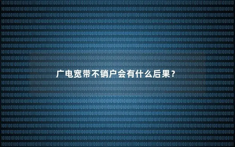 广电宽带不销户会有什么后果？