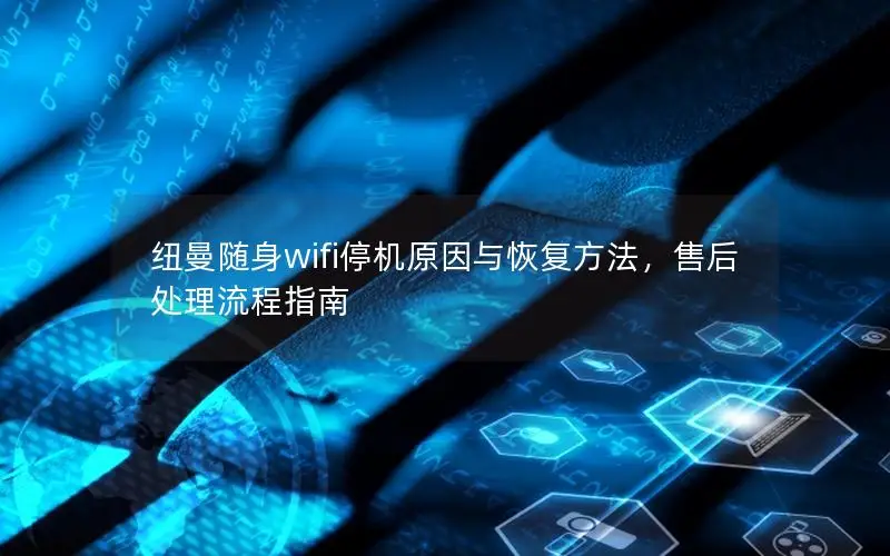纽曼随身wifi停机原因与恢复方法，售后处理流程指南
